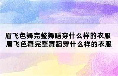 眉飞色舞完整舞蹈穿什么样的衣服 眉飞色舞完整舞蹈穿什么样的衣服